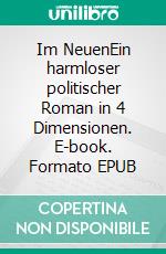 Im NeuenEin harmloser politischer Roman in 4 Dimensionen. E-book. Formato EPUB ebook di Emmerich Nilson