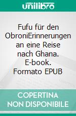 Fufu für den ObroniErinnerungen an eine Reise nach Ghana. E-book. Formato EPUB ebook di Florian Halstenbach