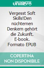 Vergesst Soft Skills!Den nüchternen Denkern gehört die Zukunft. E-book. Formato EPUB