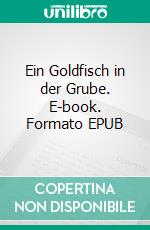 Ein Goldfisch in der Grube. E-book. Formato EPUB ebook