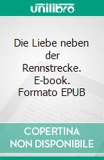 Die Liebe neben der Rennstrecke. E-book. Formato EPUB