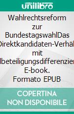 Wahlrechtsreform zur BundestagswahlDas Einstimmen-Direktkandidaten-Verhältniswahlrecht mit Wahlbeteiligungsdifferenzierung. E-book. Formato EPUB ebook