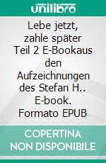 Lebe jetzt, zahle später Teil 2 E-Bookaus den Aufzeichnungen des Stefan H.. E-book. Formato EPUB ebook