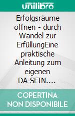 Erfolgsräume öffnen - durch Wandel zur ErfüllungEine praktische Anleitung zum eigenen DA-SEIN. E-book. Formato EPUB ebook di Uta Regine Schmelter