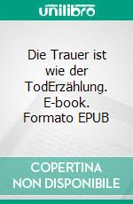 Die Trauer ist wie der TodErzählung. E-book. Formato EPUB ebook di Dietmar Dressel