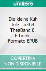 Die kleine Kuh Jule - rettet TheaBand 8. E-book. Formato EPUB ebook di Helga Libowski