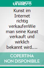 Kunst im Internet richtig verkaufenWie man seine Kunst verkauft und wirklich bekannt wird. E-book. Formato EPUB ebook