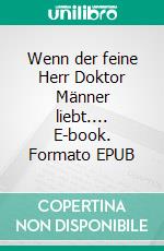 Wenn der feine Herr Doktor Männer liebt.... E-book. Formato EPUB