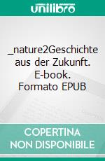 _nature2Geschichte aus der Zukunft. E-book. Formato EPUB ebook