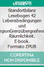 Standortbilanz Lesebogen 42 Lebensbedingungen und RegionGrenzübergreifende Räumlichkeit. E-book. Formato EPUB ebook di Jörg Becker