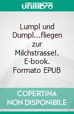 Lumpl und Dumpl...fliegen zur Milchstrasse!. E-book. Formato EPUB ebook di Annna M. Penelope