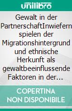 Gewalt in der PartnerschaftInwiefern spielen der Migrationshintergrund und ethnische Herkunft als gewaltbeeinflussende Faktoren in der Paarbeziehung eine Rolle?. E-book. Formato EPUB ebook