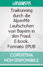 Trailrunning durch die AlpenMit Laufschuhen von Bayern in den Friaul. E-book. Formato EPUB ebook