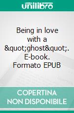 Being in love with a &quot;ghost&quot;. E-book. Formato EPUB ebook