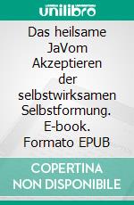 Das heilsame JaVom Akzeptieren der selbstwirksamen Selbstformung. E-book. Formato EPUB ebook
