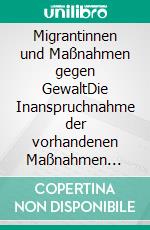 Migrantinnen und Maßnahmen gegen GewaltDie Inanspruchnahme der vorhandenen Maßnahmen gegen häusliche Gewalt. E-book. Formato EPUB ebook
