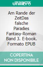 Am Rande der ZeitDas falsche Paradies  Fantasy-Roman Band 3. E-book. Formato EPUB ebook di Charlotte Camp