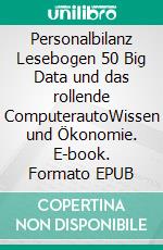 Personalbilanz Lesebogen 50 Big Data und das rollende ComputerautoWissen und Ökonomie. E-book. Formato EPUB ebook