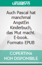 Auch Pascal hat manchmal AngstEin Kinderbuch, das Mut macht. E-book. Formato EPUB