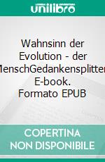 Wahnsinn der Evolution - der MenschGedankensplitter. E-book. Formato EPUB ebook