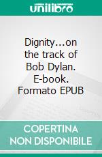 Dignity...on the track of Bob Dylan. E-book. Formato EPUB ebook di Gudrun Heller