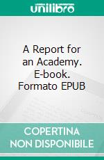 A Report for an Academy. E-book. Formato EPUB ebook