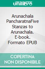 Arunachala PancharatnaFive Stanzas to Arunachala. E-book. Formato EPUB ebook di Ramana Maharshi