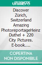 Discover Zürich, Switzerland Amazing PhotoreportageHeinz Duthel  + 220 City Pictures. E-book. Formato EPUB ebook