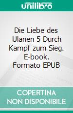 Die Liebe des Ulanen 5  Durch Kampf zum Sieg. E-book. Formato EPUB ebook