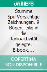 Stumme SpurVorsichtige Zeichnungen. 9 Bögen, eilig in die Radioaktivität gelegte. E-book. Formato EPUB ebook