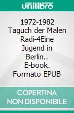 1972-1982 Taguch der Malen Radi-4Eine Jugend in Berlin.. E-book. Formato EPUB ebook di Malenka Schnebel