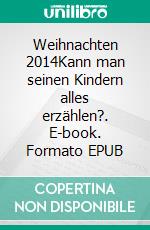 Weihnachten 2014Kann man seinen Kindern alles erzählen?. E-book. Formato EPUB