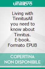 Living with TinnitusAll you need to know about Tinnitus. E-book. Formato EPUB ebook