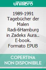 1989-1991 Tagebücher der Malen Radi-6Hamburg in Zadeks Aura.. E-book. Formato EPUB ebook