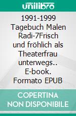 1991-1999 Tagebuch Malen Radi-7Frisch und fröhlich als Theaterfrau unterwegs.. E-book. Formato EPUB ebook