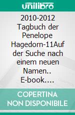 2010-2012 Tagbuch der Penelope Hagedorn-11Auf der Suche nach einem neuen Namen.. E-book. Formato EPUB ebook di Malenka Schnebel