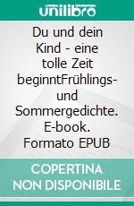 Du und dein Kind - eine tolle Zeit beginntFrühlings- und Sommergedichte. E-book. Formato EPUB ebook