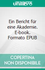 Ein Bericht für eine Akademie. E-book. Formato EPUB