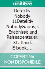 Detektiv Nobody 11Detektiv Nobody's Erlebnisse und Reiseabenteuer. XI. Band. E-book. Formato EPUB ebook di Robert Kraft