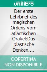 Der erste Lehrbrief des magischen Ordens vom atlantischen Orakel:Das plastische Denken. E-book. Formato EPUB