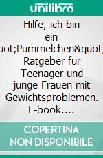 Hilfe, ich bin ein &quot;Pummelchen&quot;Ein Ratgeber für Teenager und junge Frauen mit Gewichtsproblemen. E-book. Formato EPUB ebook