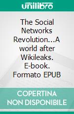 The Social Networks Revolution...A world after Wikileaks. E-book. Formato EPUB ebook