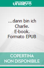 ...dann bin ich Charlie. E-book. Formato EPUB ebook di Gudrun Heller