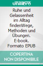 Ruhe und Gelassenheit im Alltag findenWege, Methoden und Übungen. E-book. Formato EPUB ebook