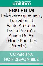 Petits Pas De BébéDéveloppement, Éducation Et Santé Au Cours De La Première Année De Vie (Guide Pour Les Parents). E-book. Formato EPUB ebook di Logan J. Davisson