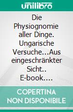 Die Physiognomie aller Dinge. Ungarische Versuche...Aus eingeschränkter Sicht.. E-book. Formato EPUB ebook di Malen Radi