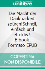 Die Macht der Dankbarkeit spüren!Schnell, einfach und effektiv!. E-book. Formato EPUB ebook di Christine Hofmann