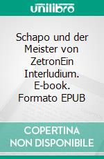 Schapo und der Meister von ZetronEin Interludium. E-book. Formato EPUB ebook di Bernd Badura