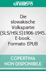 Die slowakische Volkspartei (SLS/HSLS)1906-1945. E-book. Formato EPUB ebook