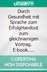 Durch Gesundheit mit Sprache zum ErfolgHandout zum gleichnamigen Vortrag. E-book. Formato EPUB ebook